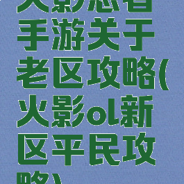 火影忍者手游关于老区攻略(火影ol新区平民攻略)