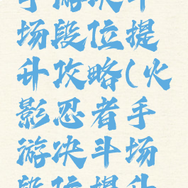 火影忍者手游决斗场段位提升攻略(火影忍者手游决斗场段位提升攻略大全)