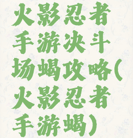 火影忍者手游决斗场蝎攻略(火影忍者手游蝎)
