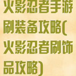 火影忍者手游刷装备攻略(火影忍者刷饰品攻略)