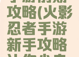 火影忍者手游前期攻略(火影忍者手游新手攻略让你少走弯路)