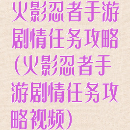 火影忍者手游剧情任务攻略(火影忍者手游剧情任务攻略视频)