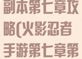 火影忍者手游副本第七章攻略(火影忍者手游第七章第一关)