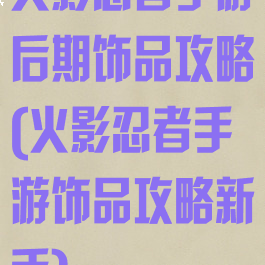 火影忍者手游后期饰品攻略(火影忍者手游饰品攻略新手)