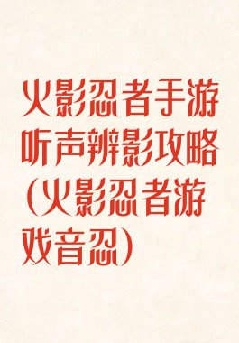 火影忍者手游听声辨影攻略(火影忍者游戏音忍)