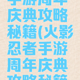 火影忍者手游周年庆典攻略秘籍(火影忍者手游周年庆典攻略秘籍怎么用)