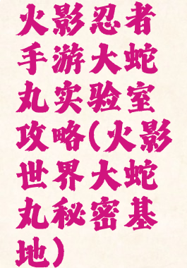 火影忍者手游大蛇丸实验室攻略(火影世界大蛇丸秘密基地)