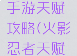 火影忍者手游天赋攻略(火影忍者天赋要点吗)