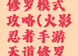 火影忍者手游天道修罗模式攻略(火影忍者手游天道修罗模式攻略视频)