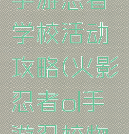 火影忍者手游忍者学校活动攻略(火影忍者ol手游忍校物语攻略)