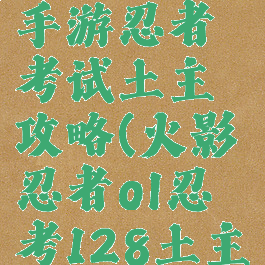 火影忍者手游忍者考试土主攻略(火影忍者ol忍考128土主)