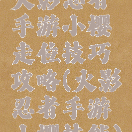 火影忍者手游小樱走位技巧攻略(火影忍者手游小樱技能)