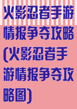 火影忍者手游情报争夺攻略(火影忍者手游情报争夺攻略图)