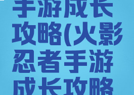 火影忍者手游成长攻略(火影忍者手游成长攻略在哪)