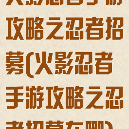 火影忍者手游攻略之忍者招募(火影忍者手游攻略之忍者招募在哪)