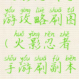 火影忍者手游攻略刷图(火影忍者手游刷副本)