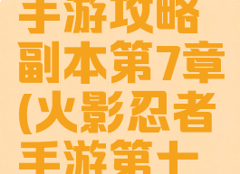 火影忍者手游攻略副本第7章(火影忍者手游第七章怎么过)