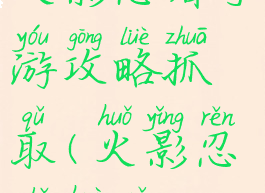 火影忍者手游攻略抓取(火影忍者获取)