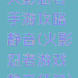 火影忍者手游攻略静音(火影忍者游戏静音任务)