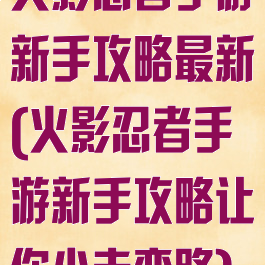 火影忍者手游新手攻略最新(火影忍者手游新手攻略让你少走弯路)