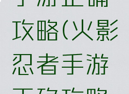 火影忍者手游正确攻略(火影忍者手游正确攻略图)