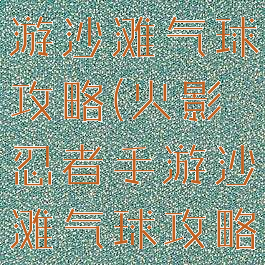 火影忍者手游沙滩气球攻略(火影忍者手游沙滩气球攻略图)