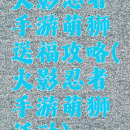 火影忍者手游萌狮送福攻略(火影忍者手游萌狮活动)