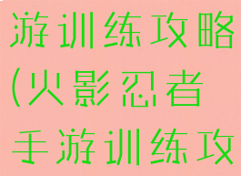 火影忍者手游训练攻略(火影忍者手游训练攻略最新)