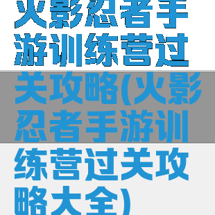 火影忍者手游训练营过关攻略(火影忍者手游训练营过关攻略大全)