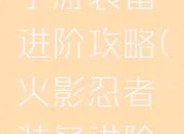 火影忍者手游装备进阶攻略(火影忍者装备进阶一览)