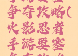 火影忍者手游要塞争夺攻略(火影忍者手游要塞争夺攻略图)