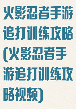 火影忍者手游追打训练攻略(火影忍者手游追打训练攻略视频)