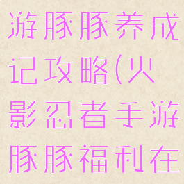 火影忍者手游豚豚养成记攻略(火影忍者手游豚豚福利在哪里)