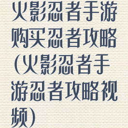 火影忍者手游购买忍者攻略(火影忍者手游忍者攻略视频)