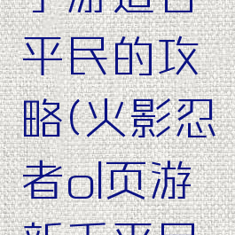 火影忍者手游适合平民的攻略(火影忍者ol页游新手平民攻略)