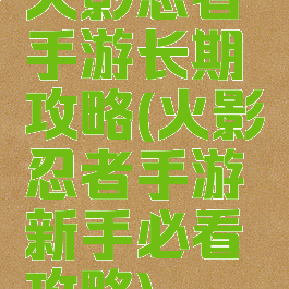 火影忍者手游长期攻略(火影忍者手游新手必看攻略)