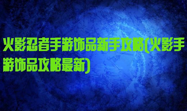 火影忍者手游饰品新手攻略(火影手游饰品攻略最新)