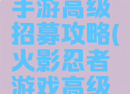 火影忍者手游高级招募攻略(火影忍者游戏高级招募)