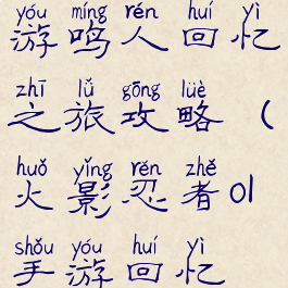 火影忍者手游鸣人回忆之旅攻略(火影忍者ol手游回忆屋)