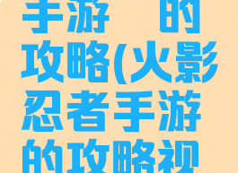 火影忍者手游鼬的攻略(火影忍者手游鼬的攻略视频)