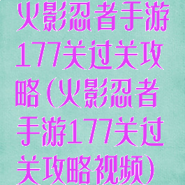 火影忍者手游177关过关攻略(火影忍者手游177关过关攻略视频)