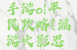 火影忍者手游ol平民攻略(端游火影忍者ol攻略)