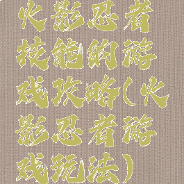 火影忍者技能的游戏攻略(火影忍者游戏玩法)