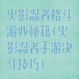 火影忍者格斗游戏秘籍(火影忍者手游决斗技巧)