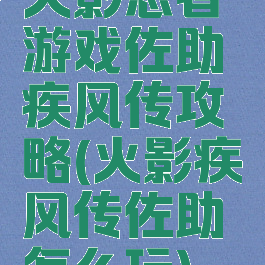 火影忍者游戏佐助疾风传攻略(火影疾风传佐助怎么玩)