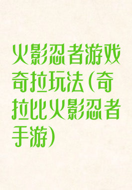 火影忍者游戏奇拉玩法(奇拉比火影忍者手游)