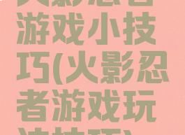 火影忍者游戏小技巧(火影忍者游戏玩法技巧)