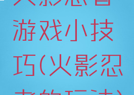 火影忍者游戏小技巧(火影忍者的玩法)