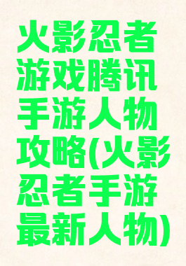 火影忍者游戏腾讯手游人物攻略(火影忍者手游最新人物)