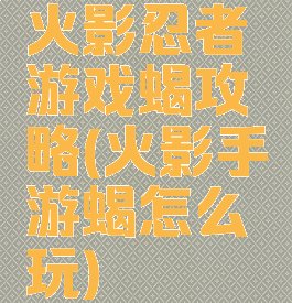火影忍者游戏蝎攻略(火影手游蝎怎么玩)